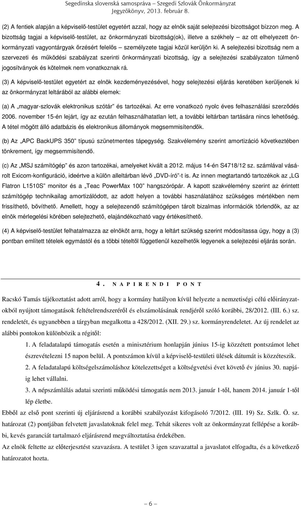 A bizottság tagjai a képviselő-testület, az önkormányzati bizottság(ok), illetve a székhely az ott elhelyezett önkormányzati vagyontárgyak őrzésért felelős személyzete tagjai közül kerüljön ki.