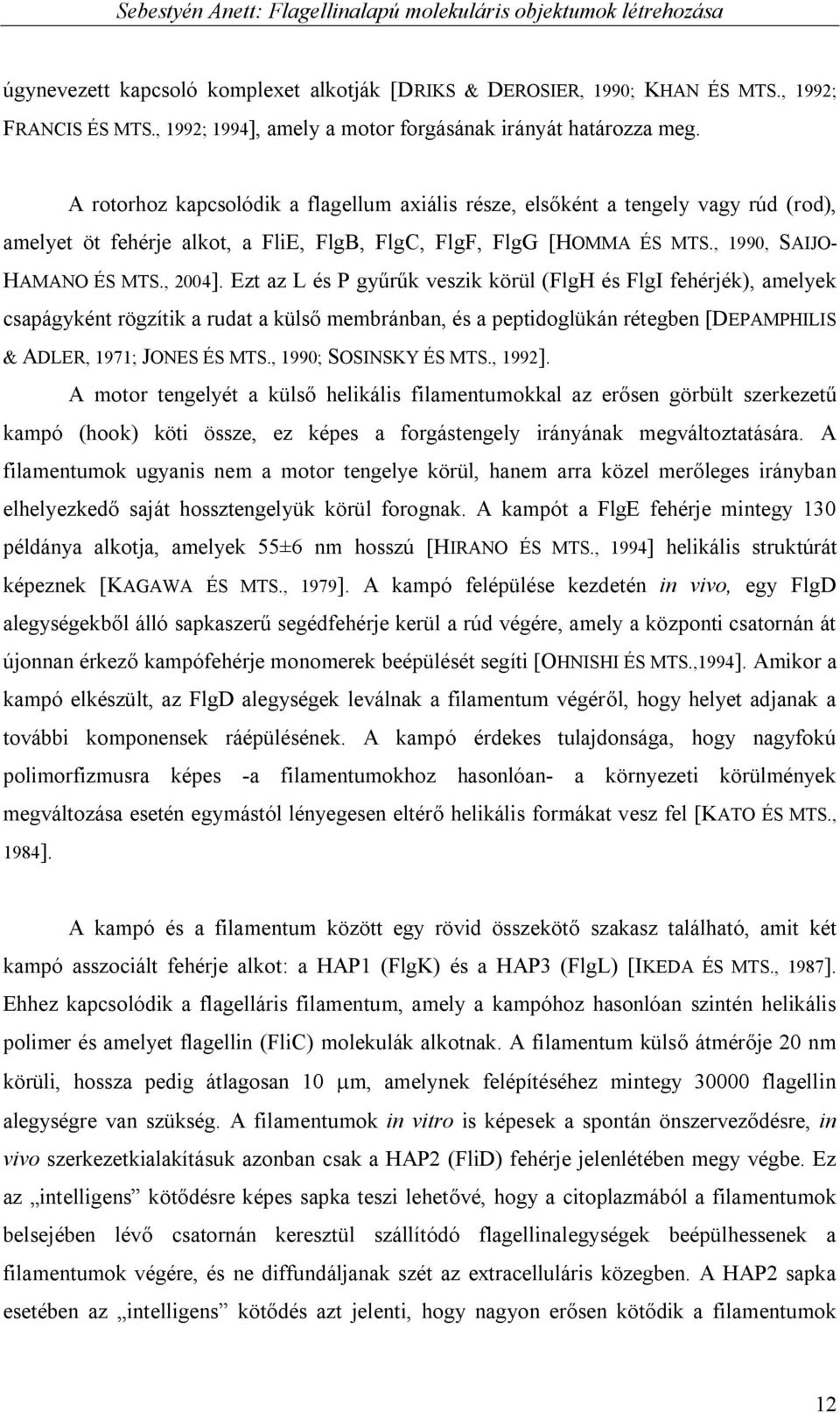 Ezt az L és P gyűrűk veszik körül (FlgH és FlgI fehérjék), amelyek csapágyként rögzítik a rudat a külső membránban, és a peptidoglükán rétegben [DEPAMPHILIS & ADLER, 1971; JONES ÉS MTS.