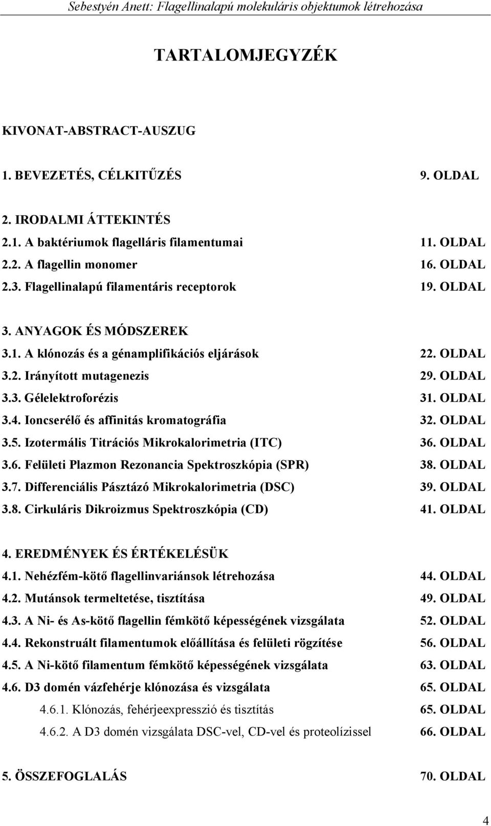 OLDAL 3.4. Ioncserélő és affinitás kromatográfia 32. OLDAL 3.5. Izotermális Titrációs Mikrokalorimetria (ITC) 36. OLDAL 3.6. Felületi Plazmon Rezonancia Spektroszkópia (SPR) 38. OLDAL 3.7.