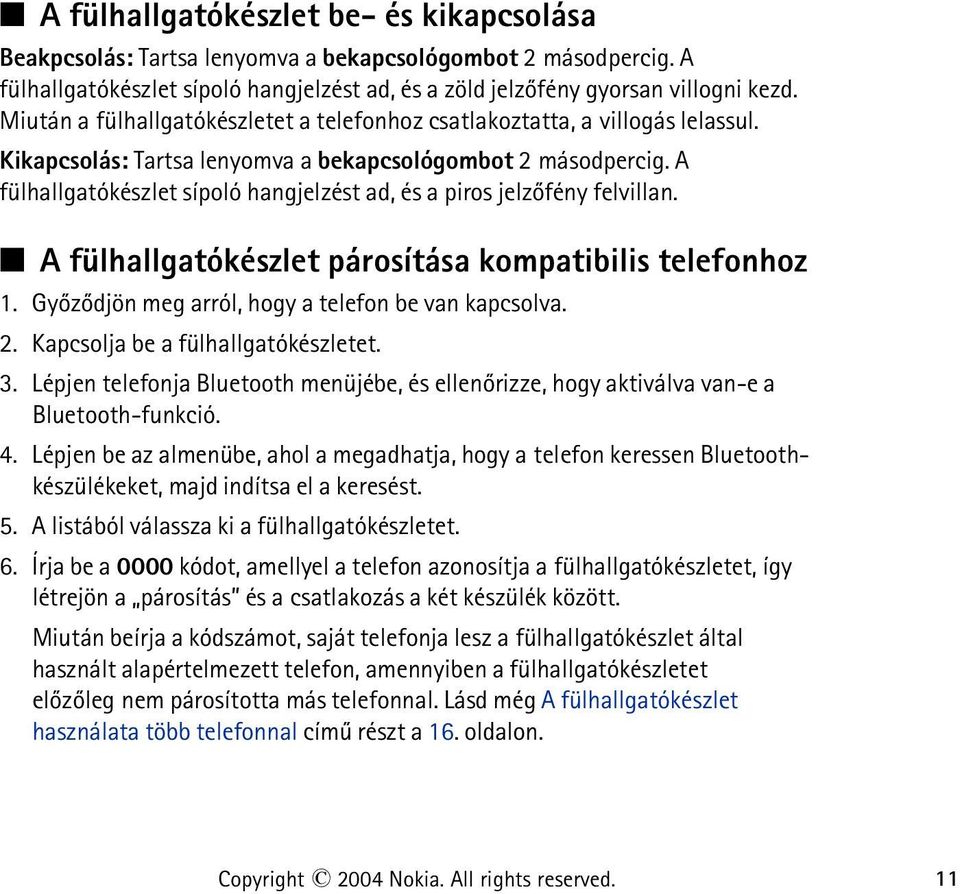 A fülhallgatókészlet sípoló hangjelzést ad, és a piros jelzõfény felvillan. A fülhallgatókészlet párosítása kompatibilis telefonhoz 1. Gyõzõdjön meg arról, hogy a telefon be van kapcsolva. 2.