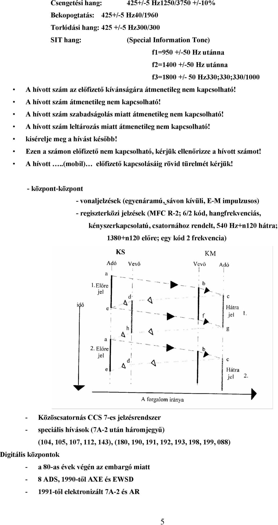 A hívo szám lelározás mia ámeneileg nem kapcsolhaó! kisérelje meg a hívás később! Ezen a számon előfizeő nem kapcsolhaó, kérjük ellenőrizze a hívo számo! A hívo.