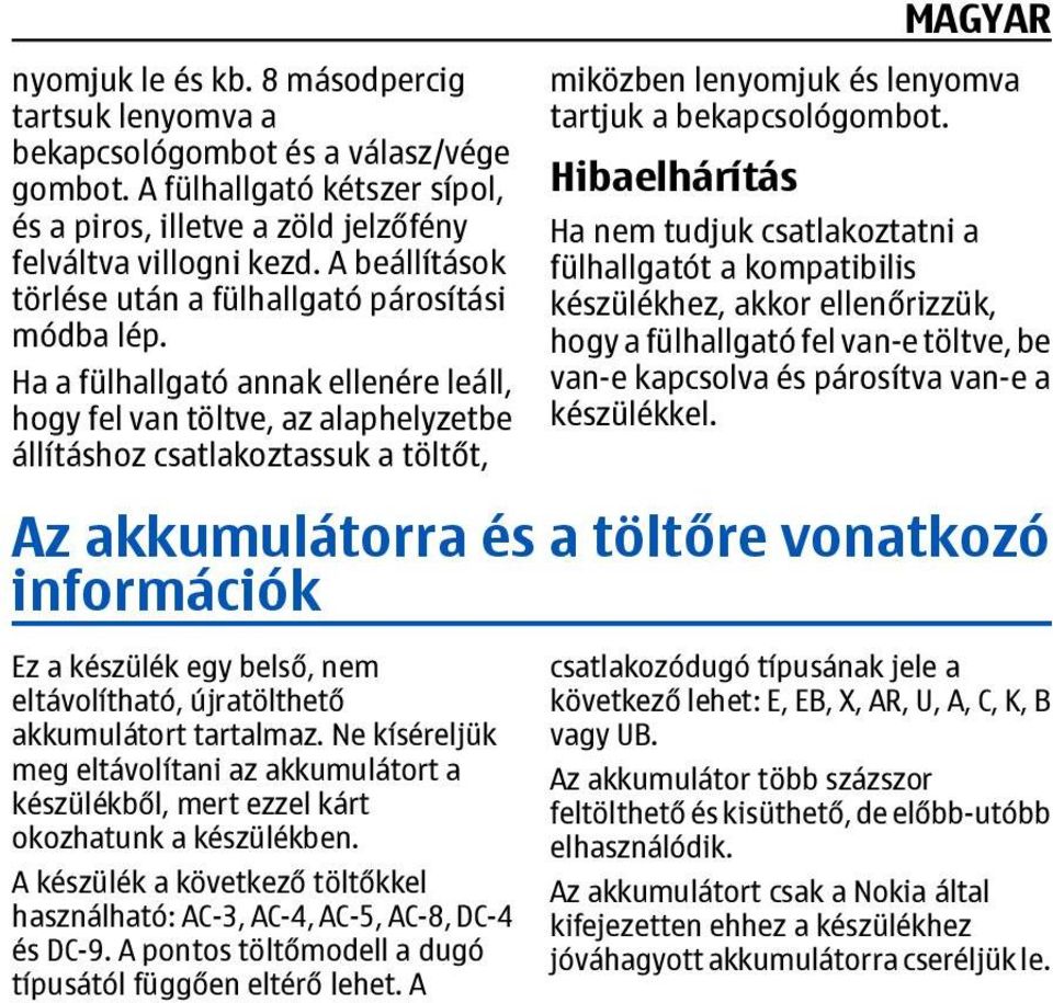 Ha a fülhallgató annak ellenére leáll, hogy fel van töltve, az alaphelyzetbe állításhoz csatlakoztassuk a töltőt, miközben lenyomjuk és lenyomva tartjuk a bekapcsológombot.