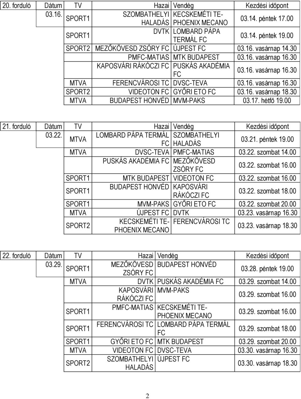 30 BUDAPEST HONVÉD MVM-PAKS 03.17. hétfő 19.00 21. forduló Dátum TV Hazai Vendég Kezdési időpont 03.22. LOMBARD PÁPA TERMÁL SZOMBATHELYI 03.21. péntek 19.00 DVSC-TEVA PM-MATIAS 03.22. szombat 14.