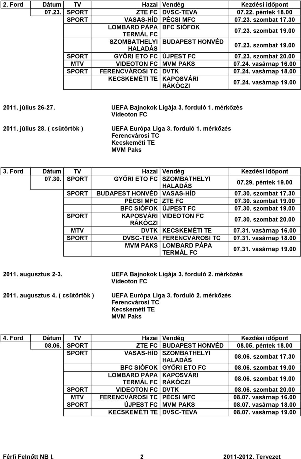 00 KECSKEMÉTI TE KAPOSVÁRI 07.24. vasárnap 19.00 2011. július 26-27. UEFA Bajnokok Ligája 3. forduló 1. mérkőzés Videoton FC 2011. július 28. ( csütörtök ) UEFA Európa Liga 3. forduló 1. mérkőzés Ferencvárosi TC Kecskeméti TE MVM Paks 3.