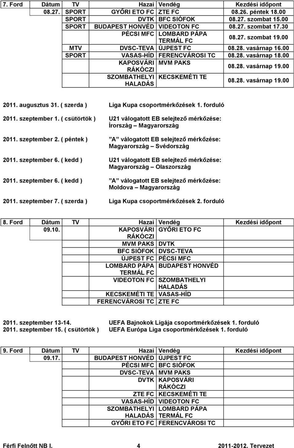 00 SZOMBATHELYI KECSKEMÉTI TE 08.28. vasárnap 19.00 2011. augusztus 31. ( szerda ) Liga Kupa csoportmérkőzések 1. forduló 2011. szeptember 1.