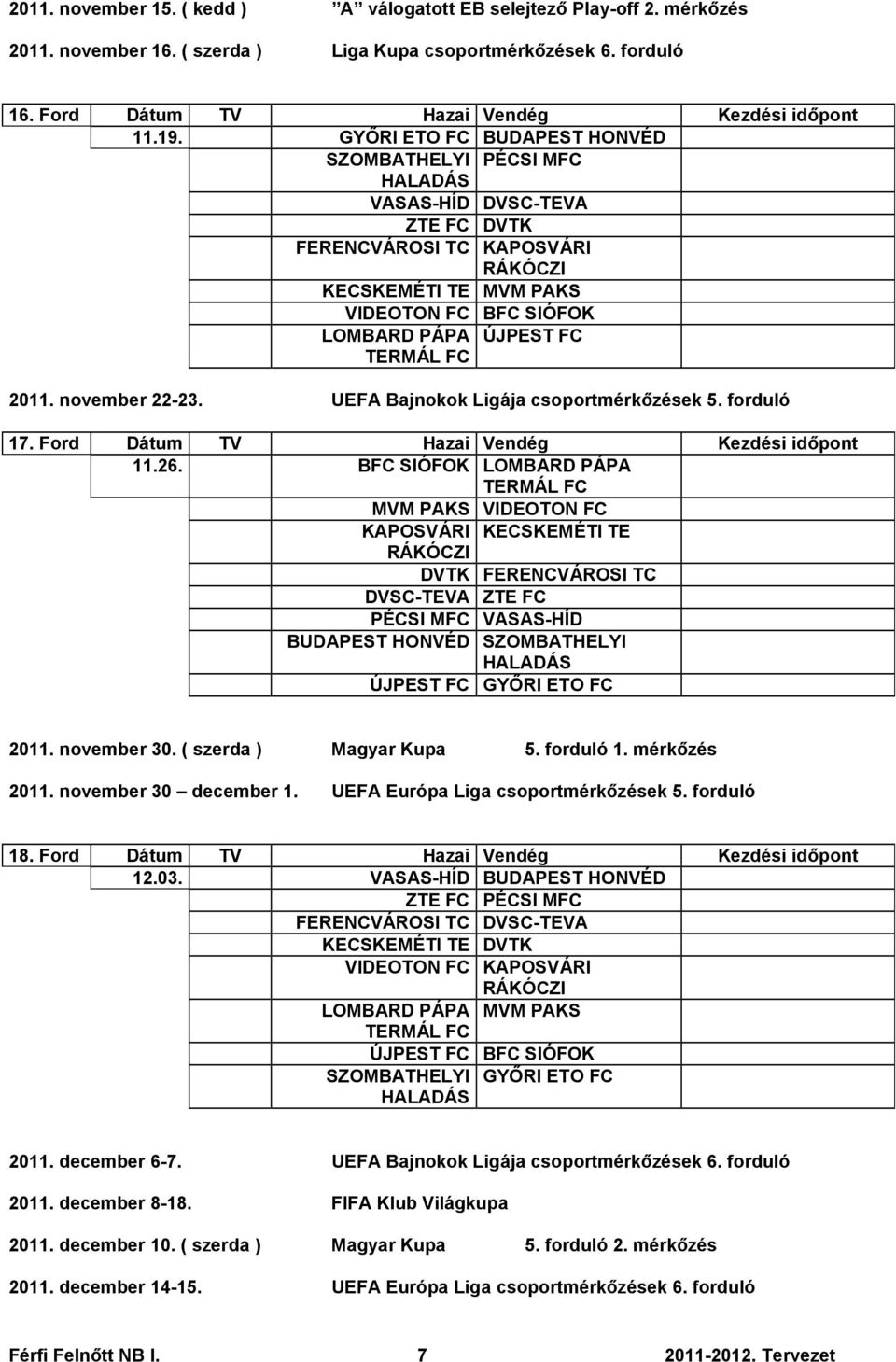 UEFA Bajnokok Ligája csoportmérkőzések 5. forduló 17. Ford Dátum TV Hazai Vendég Kezdési időpont 11.26.