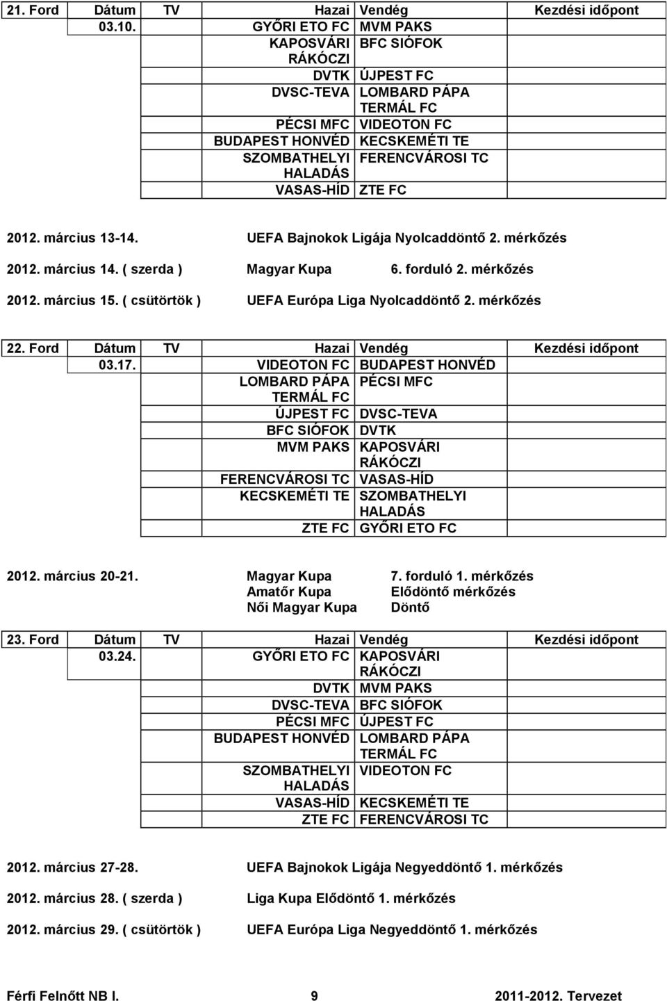 UEFA Bajnokok Ligája Nyolcaddöntő 2. mérkőzés 2012. március 14. ( szerda ) Magyar Kupa 6. forduló 2. mérkőzés 2012. március 15. ( csütörtök ) UEFA Európa Liga Nyolcaddöntő 2. mérkőzés 22.