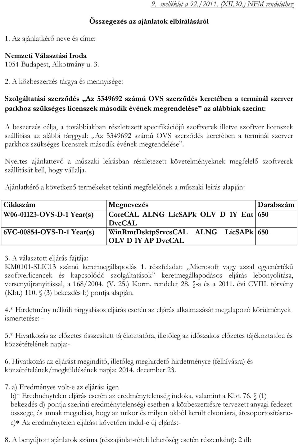 továbbiakban részletezett specifikációjú szoftverek illetve szoftver licenszek szállítása az alábbi tárggyal: Az 5349692 számú OVS szerződés keretében a terminál szerver parkhoz szükséges licenszek