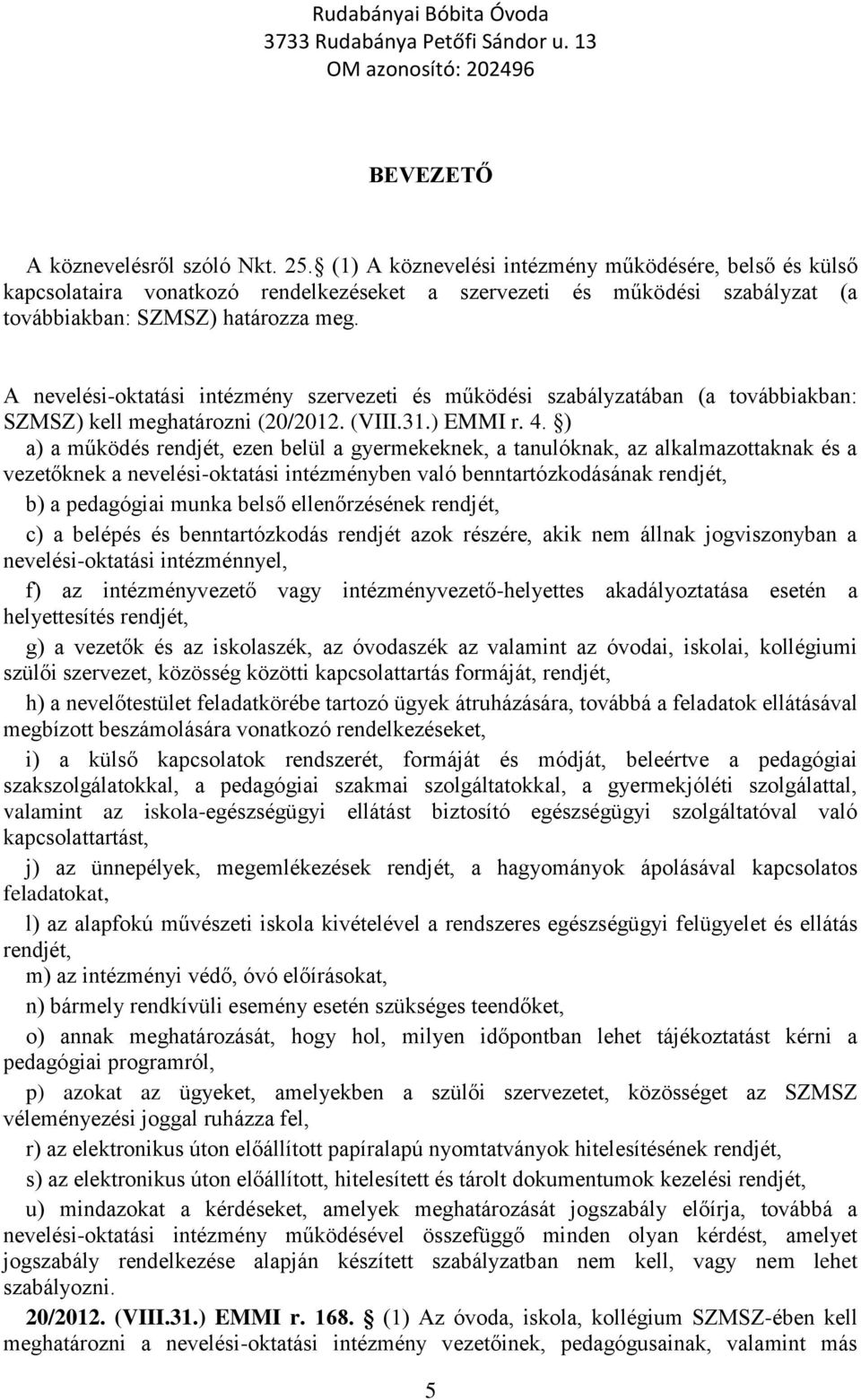 A nevelési-oktatási intézmény szervezeti és működési szabályzatában (a továbbiakban: SZMSZ) kell meghatározni (20/2012. (VIII.31.) EMMI r. 4.