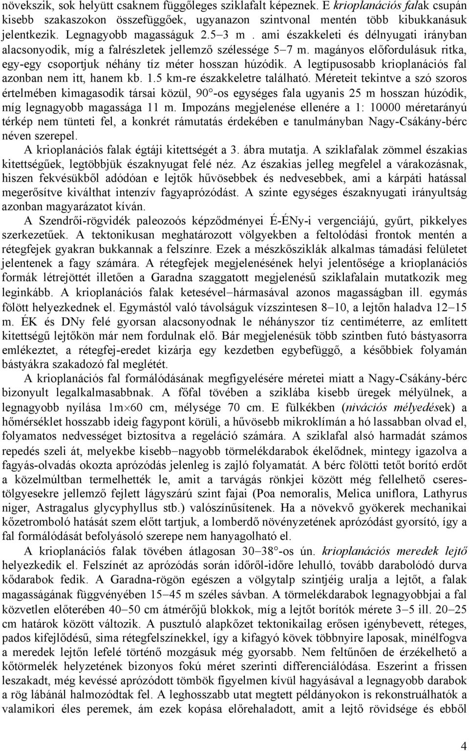 magányos előfordulásuk ritka, egy-egy csoportjuk néhány tíz méter hosszan húzódik. A legtípusosabb krioplanációs fal azonban nem itt, hanem kb. 1.5 km-re északkeletre található.
