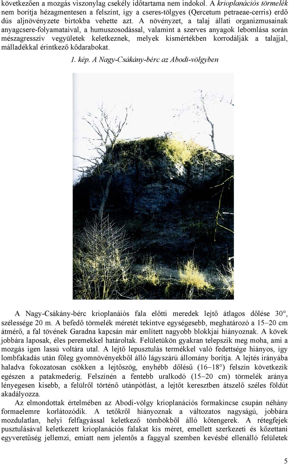 A növényzet, a talaj állati organizmusainak anyagcsere-folyamataival, a humuszosodással, valamint a szerves anyagok lebomlása során mészagresszív vegyületek keletkeznek, melyek kismértékben