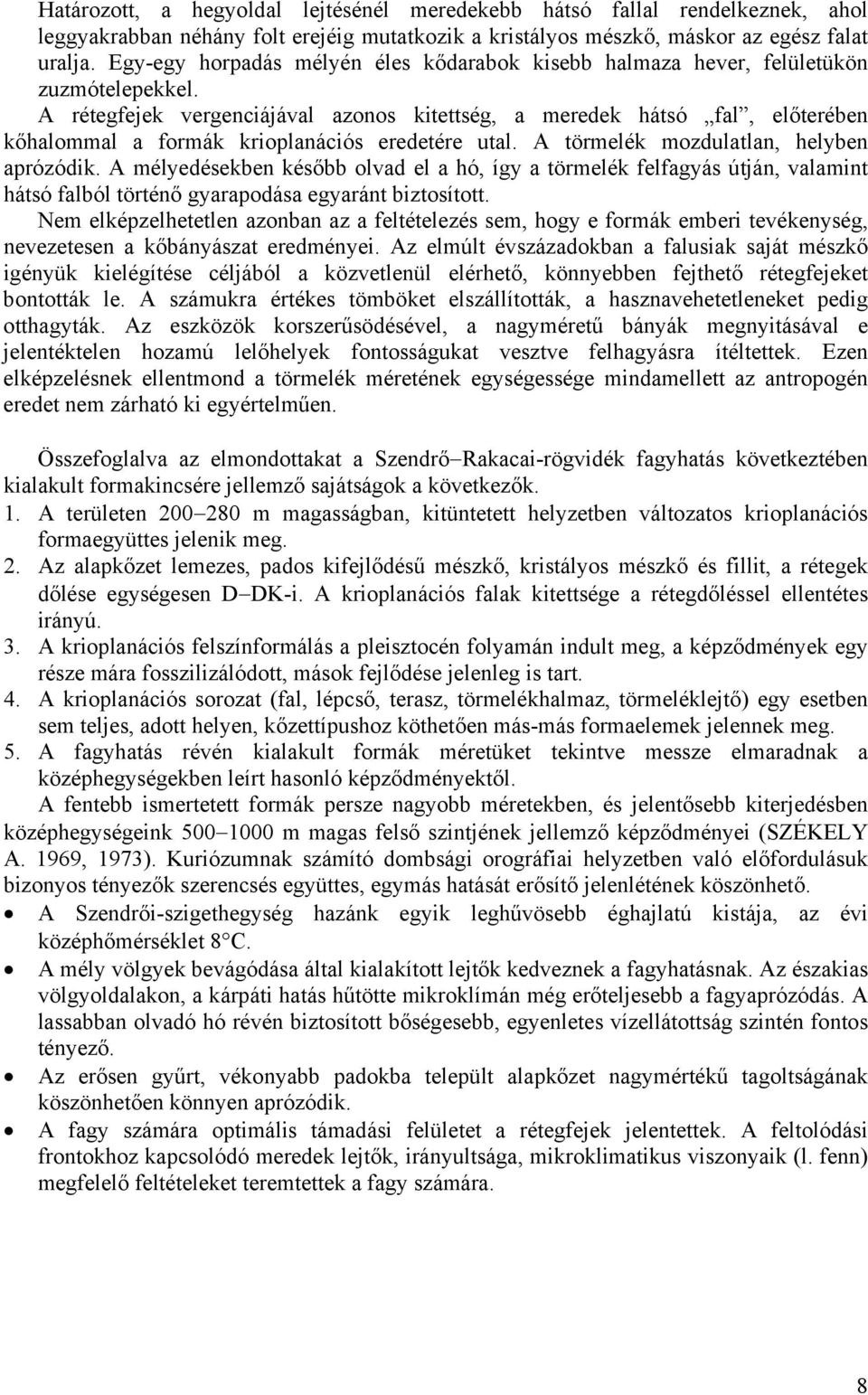 A rétegfejek vergenciájával azonos kitettség, a meredek hátsó fal, előterében kőhalommal a formák krioplanációs eredetére utal. A törmelék mozdulatlan, helyben aprózódik.