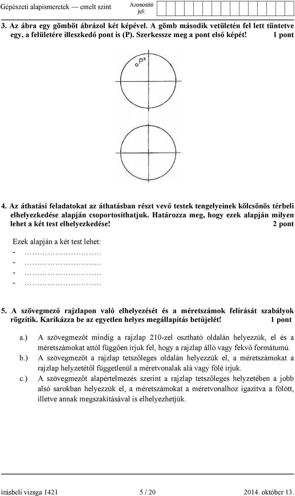 Határozza meg, hogy ezek alapján milyen lehet a két test elhelyezkedése! 2 pont Ezek alapján a két test lehet: - - - - 5.