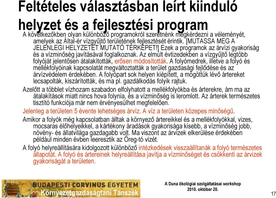 Az elmúlt évtizedekben a vízgyőjtı legtöbb folyóját jelentısen átalakították, erısen módosították.