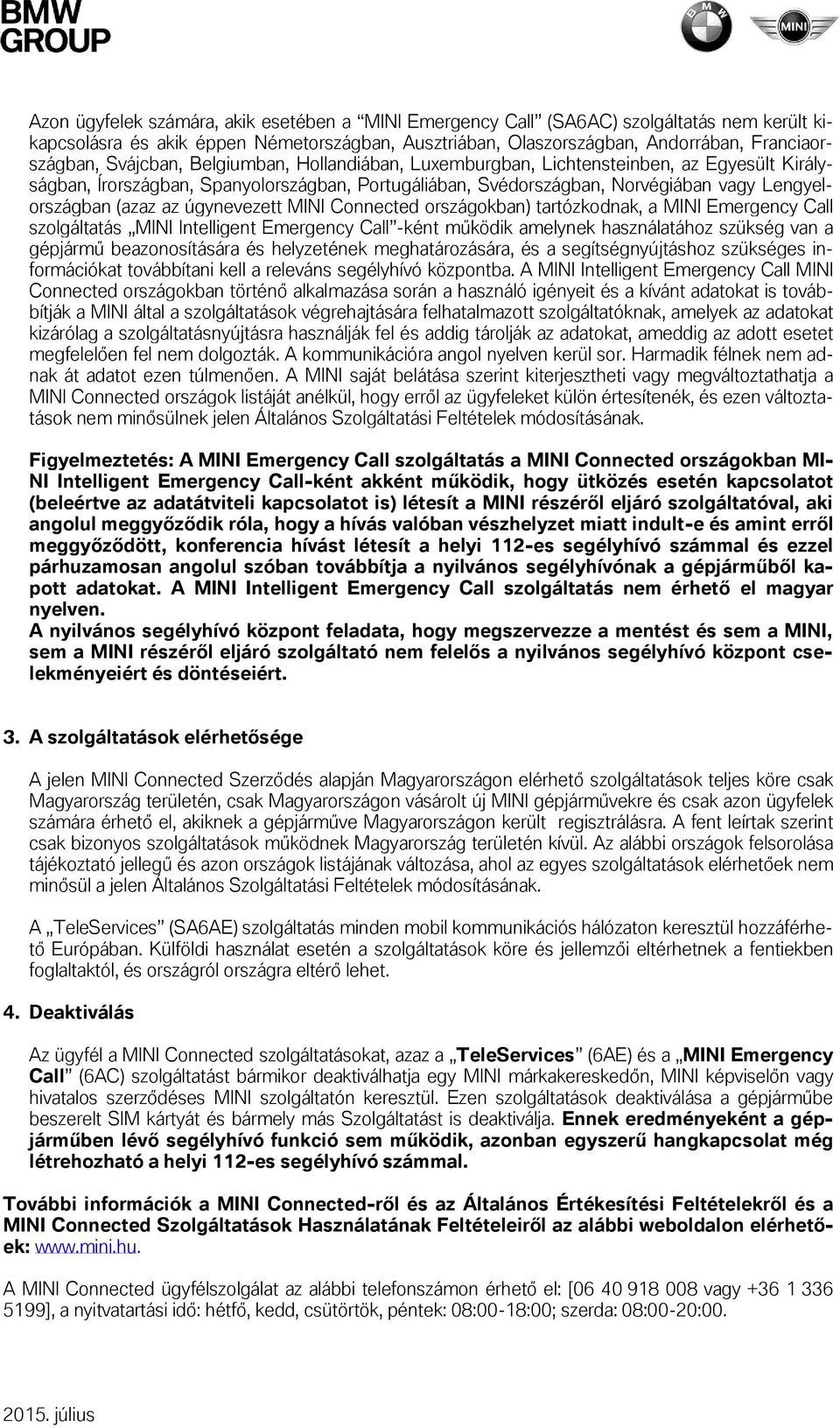 úgynevezett MINI Connected országokban) tartózkodnak, a MINI Emergency Call szolgáltatás MINI Intelligent Emergency Call -ként működik amelynek használatához szükség van a gépjármű beazonosítására és