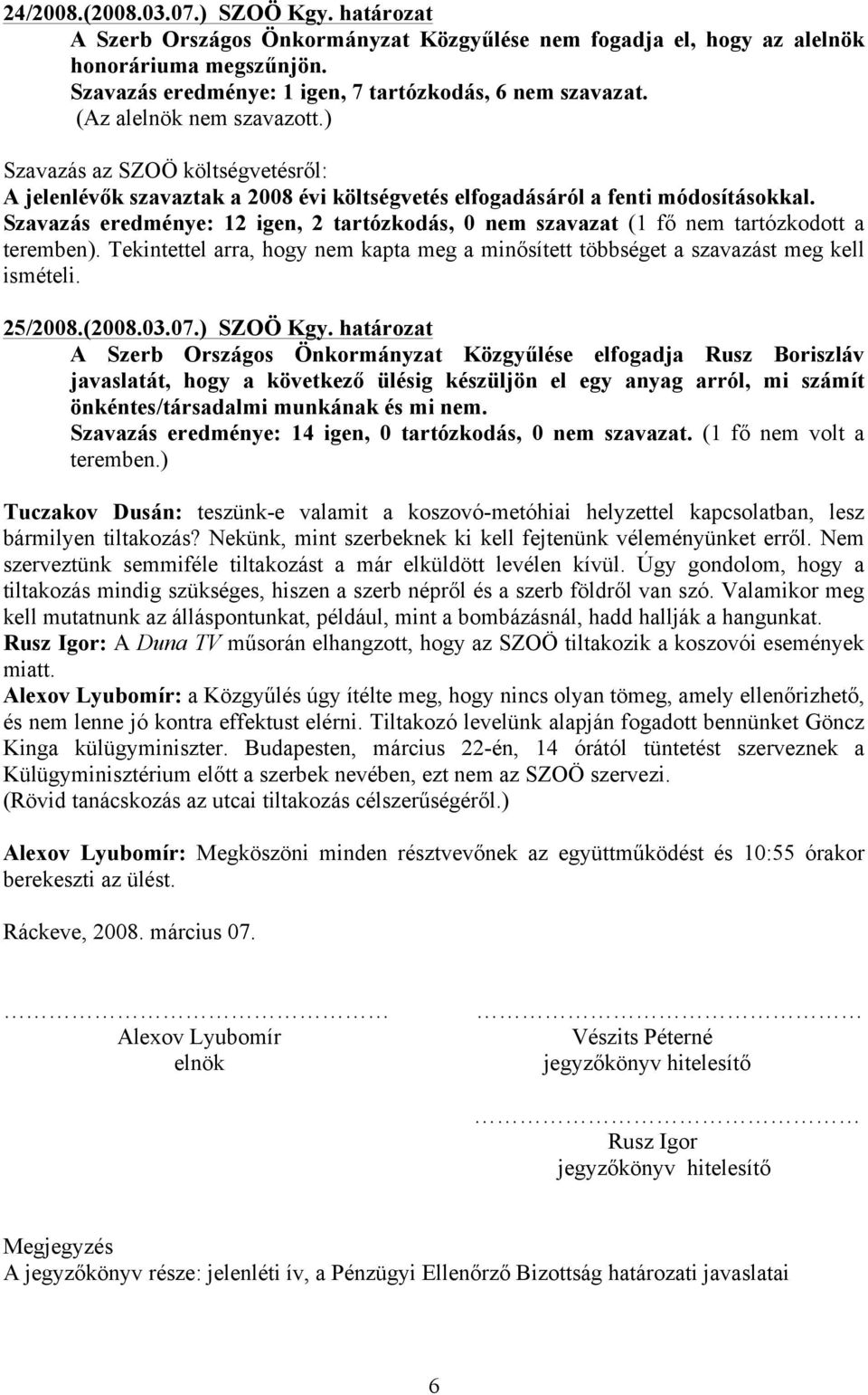 Szavazás eredménye: 12 igen, 2 tartózkodás, 0 nem szavazat (1 fő nem tartózkodott a teremben). Tekintettel arra, hogy nem kapta meg a minősített többséget a szavazást meg kell ismételi. 25/2008.(2008.