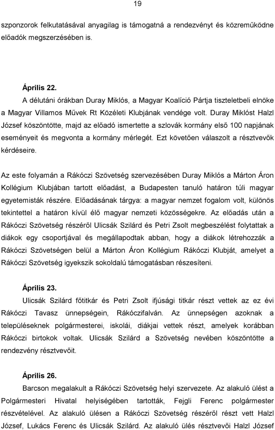 Duray Miklóst Halzl József köszöntötte, majd az előadó ismertette a szlovák kormány első 100 napjának eseményeit és megvonta a kormány mérlegét. Ezt követően válaszolt a résztvevők kérdéseire.