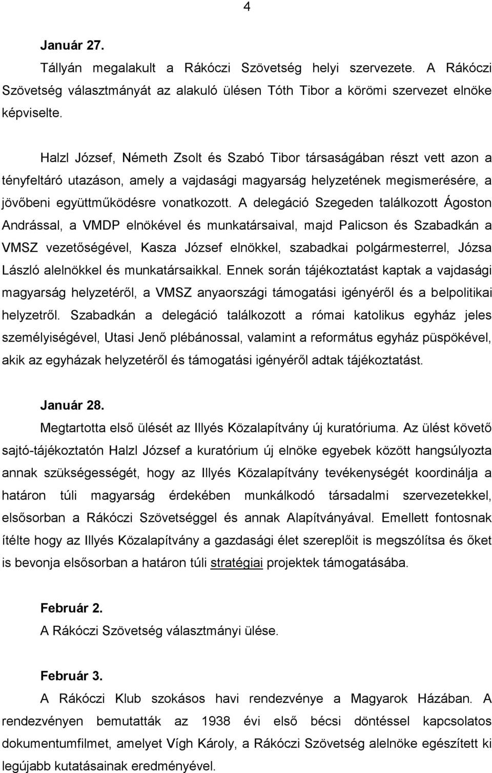A delegáció Szegeden találkozott Ágoston Andrással, a VMDP elnökével és munkatársaival, majd Palicson és Szabadkán a VMSZ vezetőségével, Kasza József elnökkel, szabadkai polgármesterrel, Józsa László