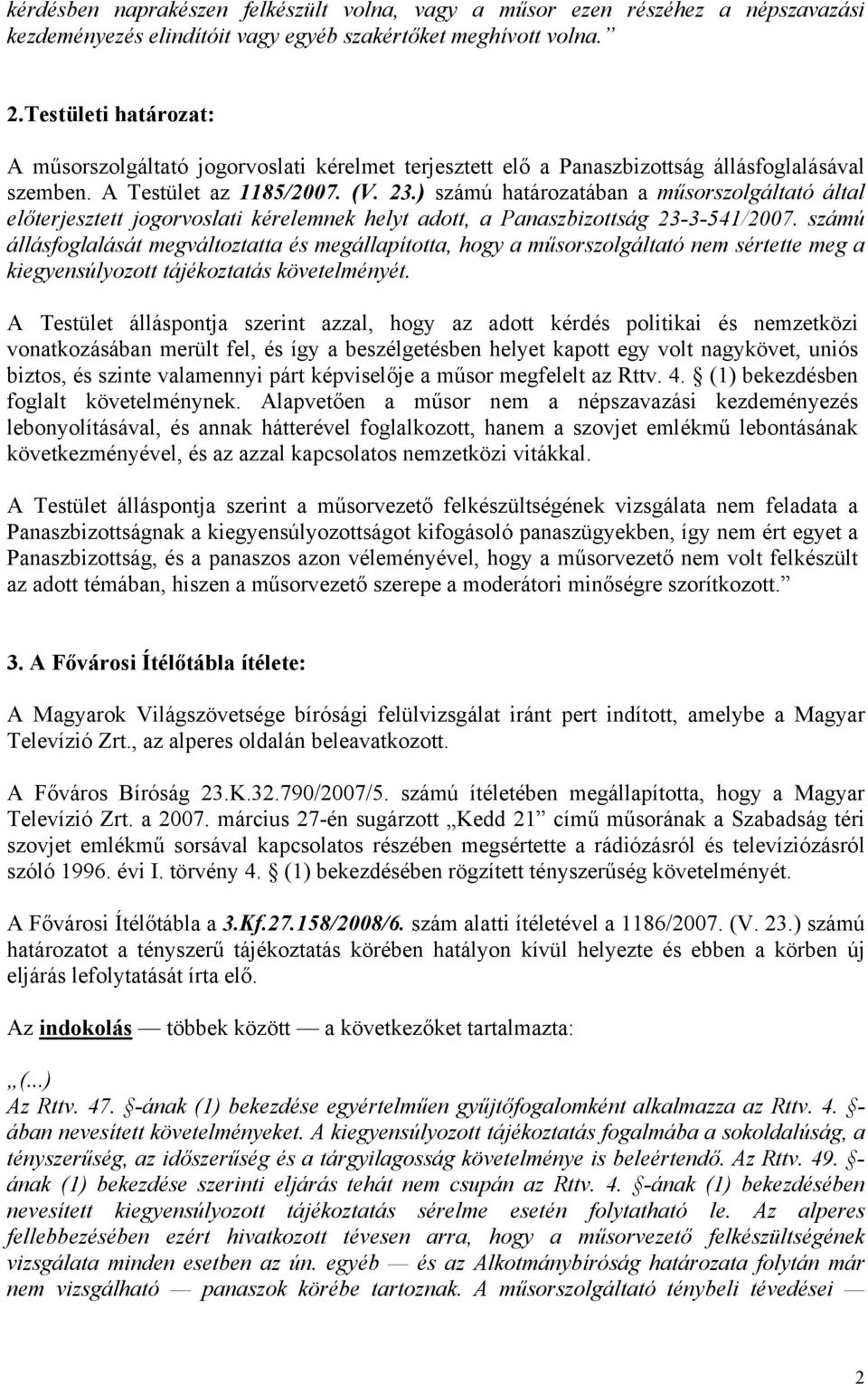 ) számú határozatában a műsorszolgáltató által előterjesztett jogorvoslati kérelemnek helyt adott, a Panaszbizottság 23-3-541/2007.