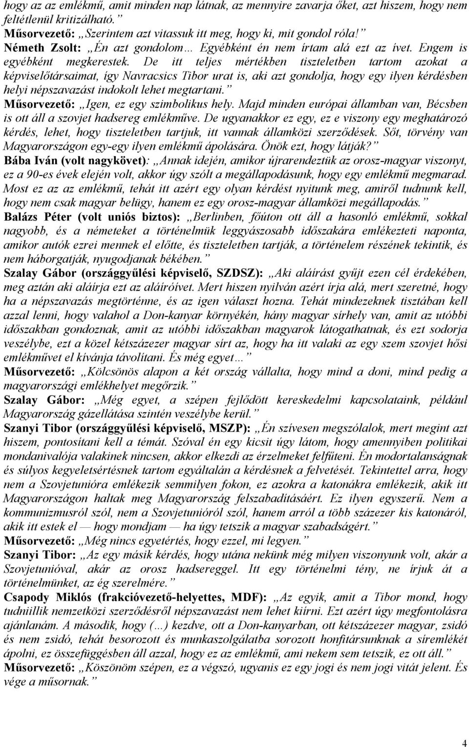 De itt teljes mértékben tiszteletben tartom azokat a képviselőtársaimat, így Navracsics Tibor urat is, aki azt gondolja, hogy egy ilyen kérdésben helyi népszavazást indokolt lehet megtartani.