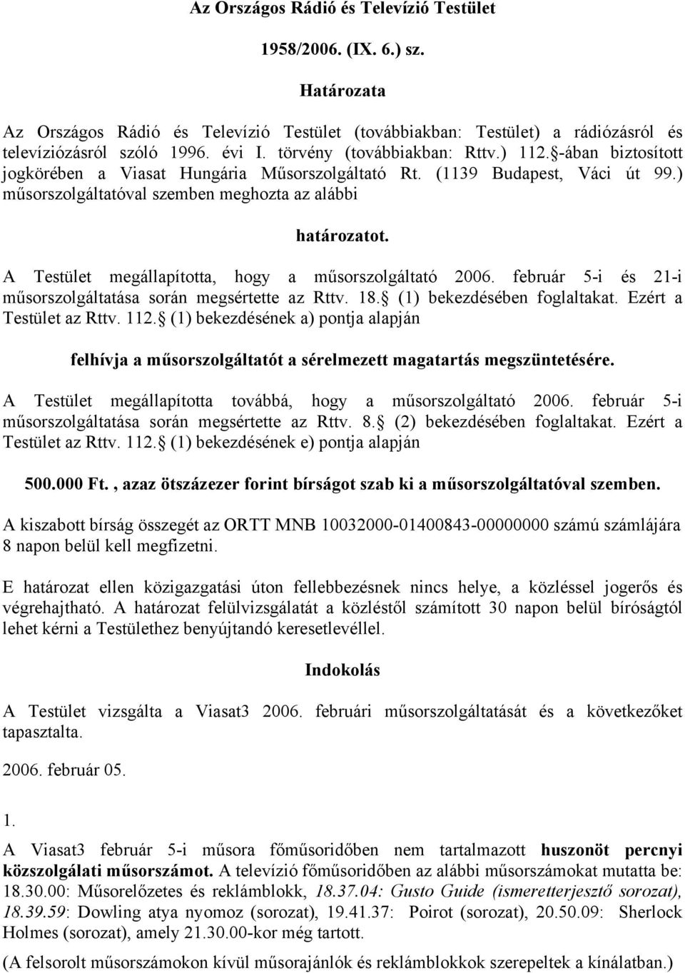 A Testület megállapította, hogy a műsorszolgáltató 2006. február 5-i és 21-i műsorszolgáltatása során megsértette az Rttv. 18. (1) bekezdésében foglaltakat. Ezért a Testület az Rttv. 112.