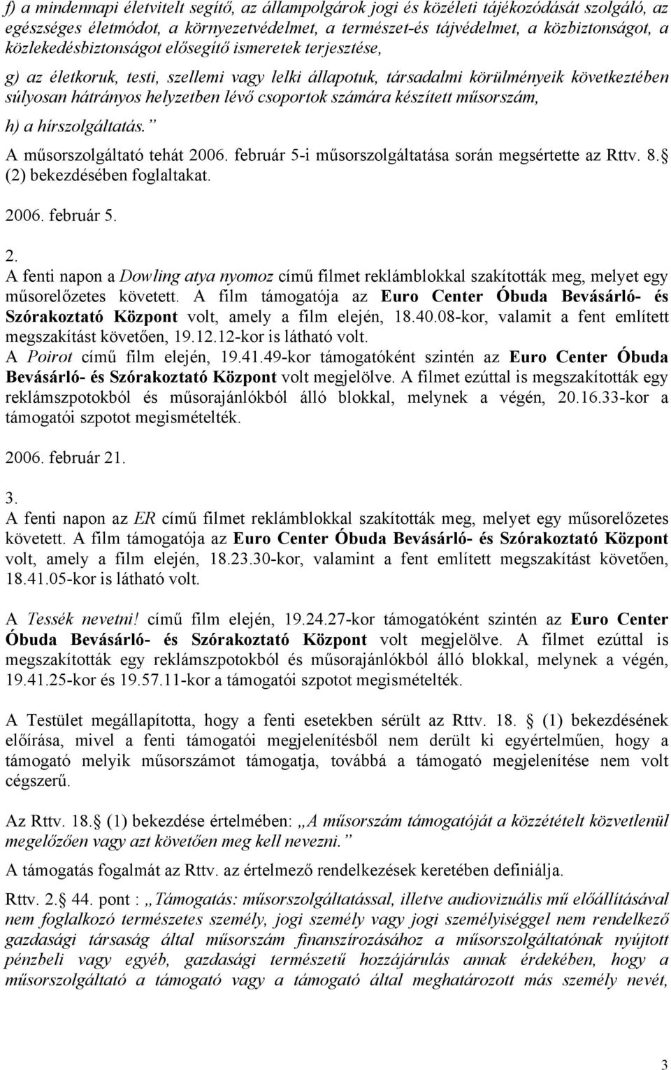 számára készített műsorszám, h) a hírszolgáltatás. A műsorszolgáltató tehát 2006. február 5-i műsorszolgáltatása során megsértette az Rttv. 8. (2) bekezdésében foglaltakat. 2006. február 5. 2. A fenti napon a Dowling atya nyomoz című filmet reklámblokkal szakították meg, melyet egy műsorelőzetes követett.