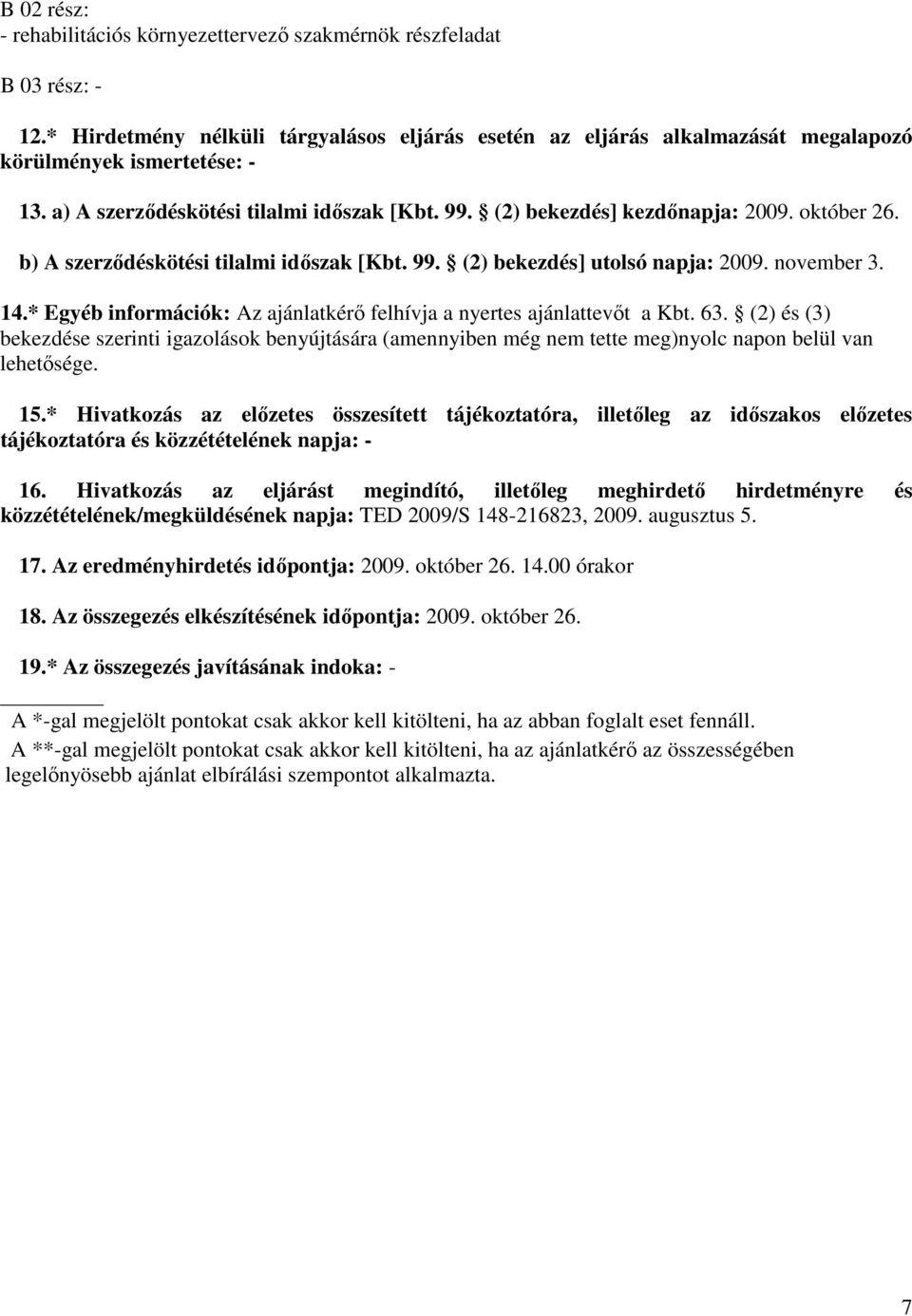 * Egyéb információk: Az ajánlatkérő felhívja a nyertes ajánlattevőt a Kbt. 63. (2) és (3) bekezdése szerinti igazolások benyújtására (amennyiben még nem tette meg)nyolc napon belül van lehetősége. 15.