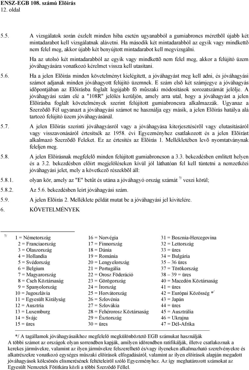 Ha az utolsó két mintadarabból az egyik vagy mindkettõ nem felel meg, akkor a felújító üzem jóváhagyására vonatkozó kérelmet vissza kell utasítani. 5.6.