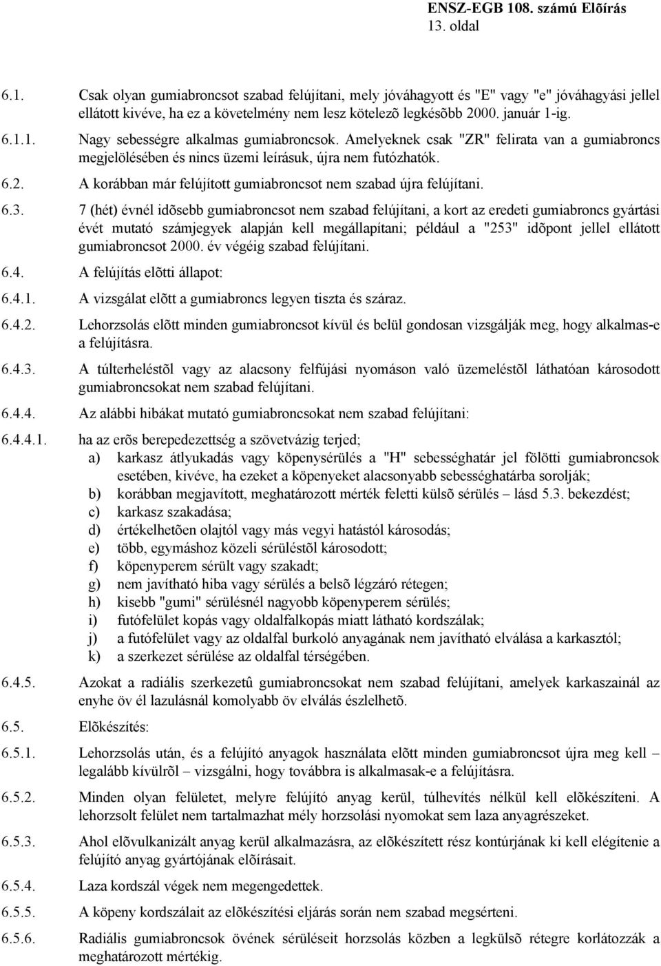 7 (hét) évnél idõsebb gumiabroncsot nem szabad felújítani, a kort az eredeti gumiabroncs gyártási évét mutató számjegyek alapján kell megállapítani; például a "253" idõpont jellel ellátott