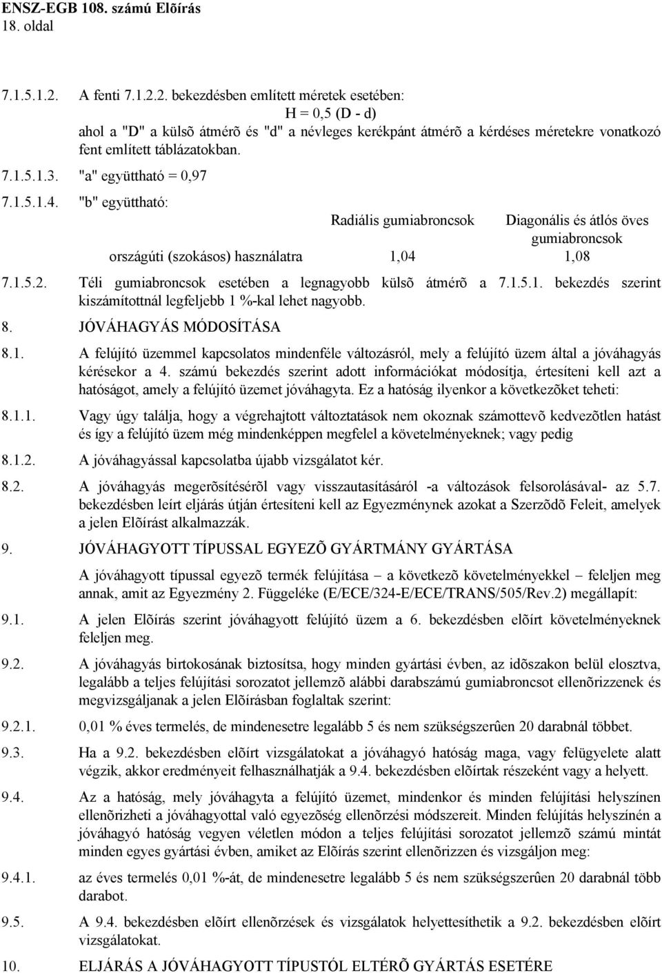 Téli gumiabroncsok esetében a legnagyobb külsõ átmérõ a 7.1.5.1. bekezdés szerint kiszámítottnál legfeljebb 1 %-kal lehet nagyobb. 8. JÓVÁHAGYÁS MÓDOSÍTÁSA 8.1. A felújító üzemmel kapcsolatos mindenféle változásról, mely a felújító üzem által a jóváhagyás kérésekor a 4.