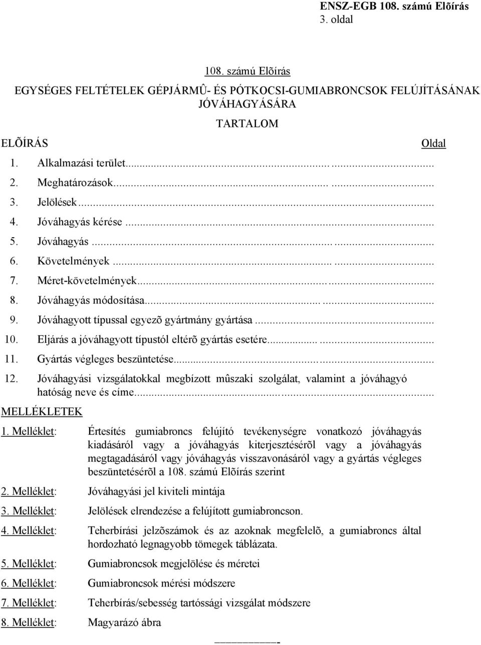 Eljárás a jóváhagyott típustól eltérõ gyártás esetére...... 11. Gyártás végleges beszüntetése... 12. Jóváhagyási vizsgálatokkal megbízott mûszaki szolgálat, valamint a jóváhagyó hatóság neve és címe.
