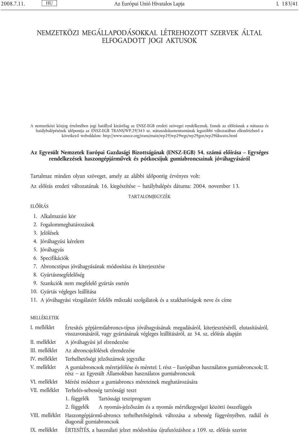 szövegei rendelkeznek. Ennek az előírásnak a státusza és hatálybalépésének időpontja az ENSZ-EGB TRANS/WP.29/343 sz.