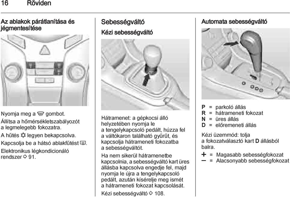 Hátramenet: a gépkocsi álló helyzetében nyomja le a tengelykapcsoló pedált, húzza fel a váltókaron található gyűrűt, és kapcsolja hátrameneti fokozatba a sebességváltót.