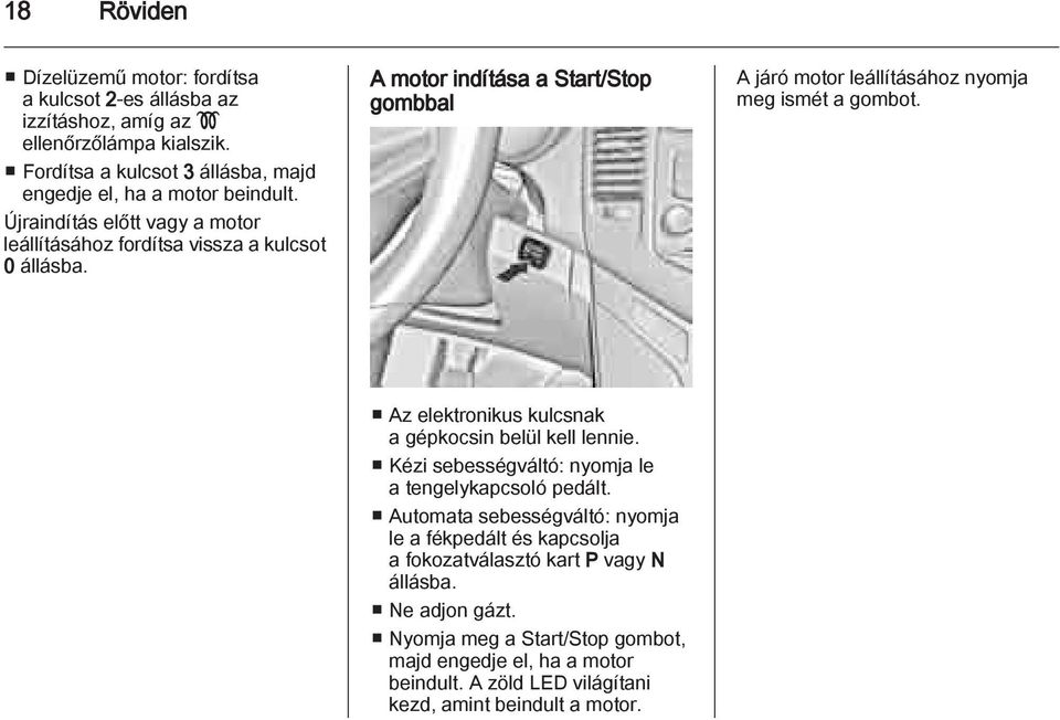 A motor indítása a Start/Stop gombbal A járó motor leállításához nyomja meg ismét a gombot. Az elektronikus kulcsnak a gépkocsin belül kell lennie.