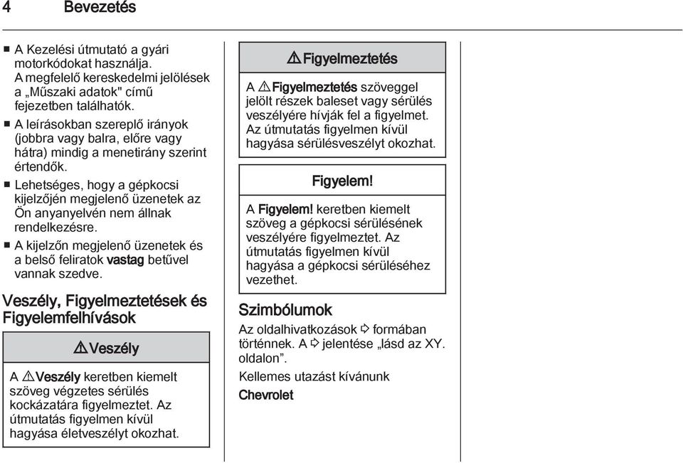 Lehetséges, hogy a gépkocsi kijelzőjén megjelenő üzenetek az Ön anyanyelvén nem állnak rendelkezésre. A kijelzőn megjelenő üzenetek és a belső feliratok vastag betűvel vannak szedve.