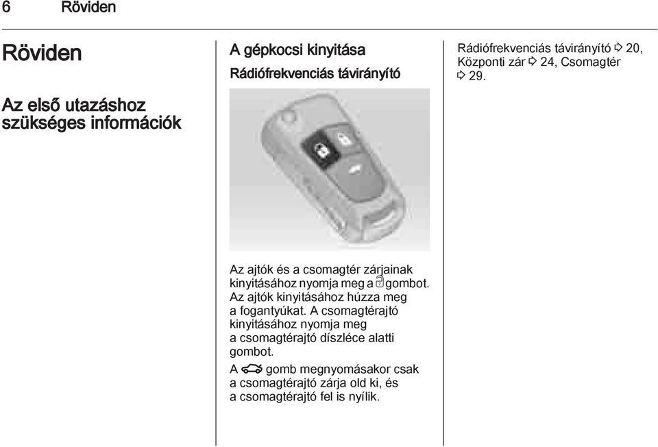 Az ajtók és a csomagtér zárjainak kinyitásához nyomja meg a c gombot. Az ajtók kinyitásához húzza meg a fogantyúkat.