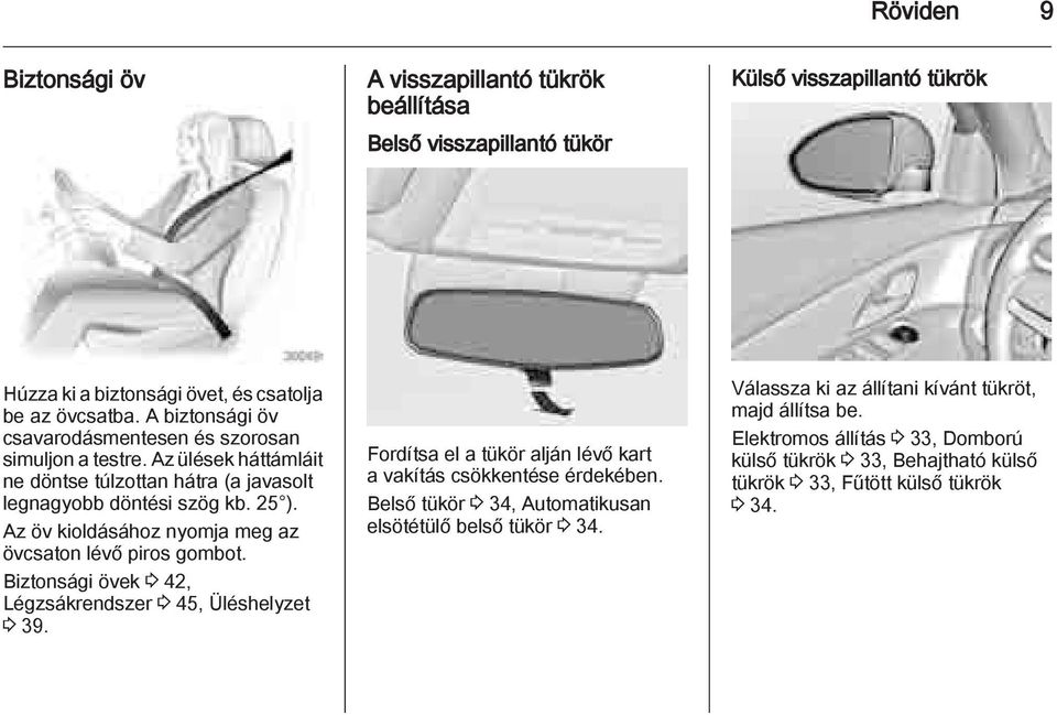 Az öv kioldásához nyomja meg az övcsaton lévő piros gombot. Biztonsági övek 3 42, Légzsákrendszer 3 45, Üléshelyzet 3 39.