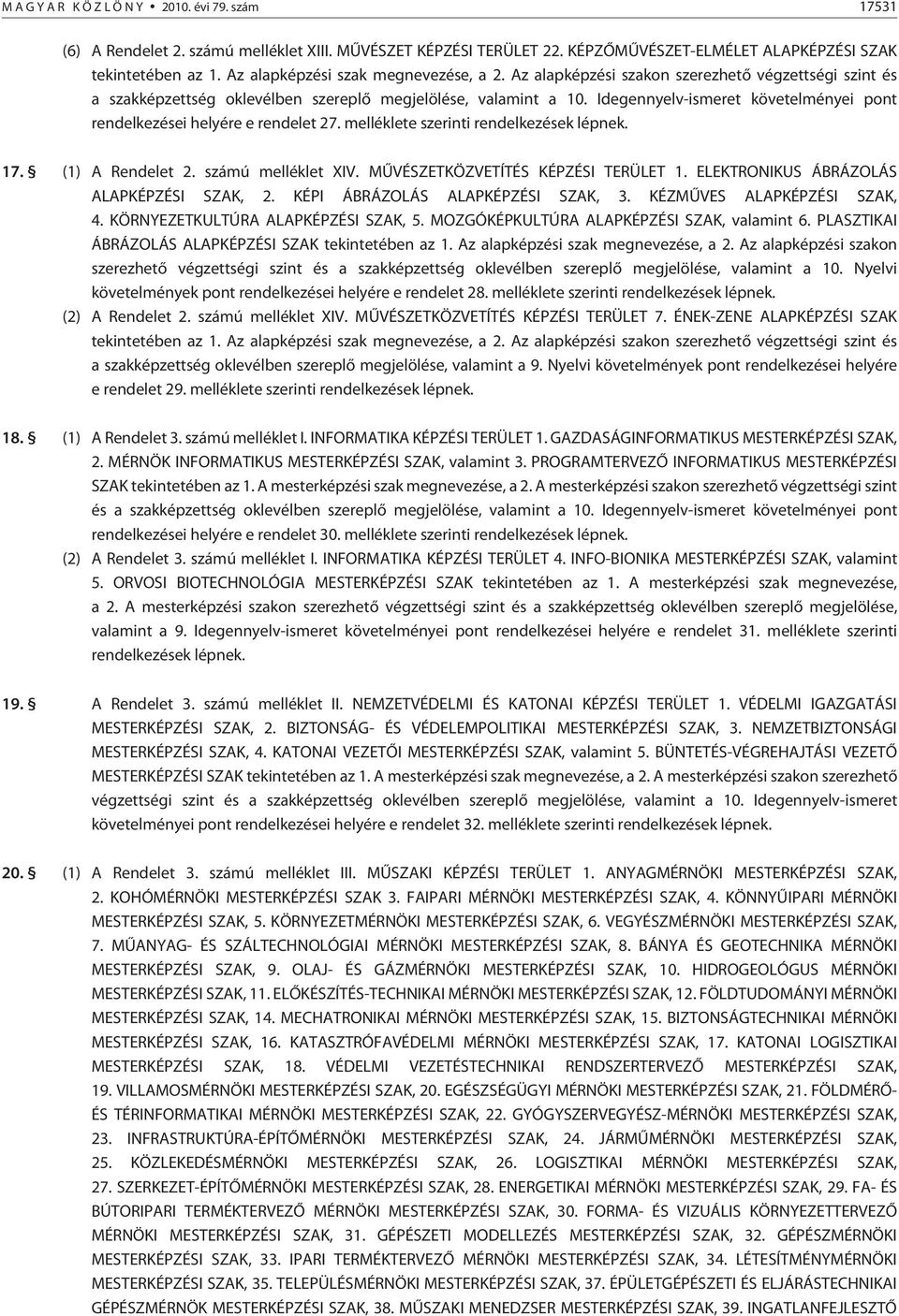 Idegennyelv-ismeret követelményei pont rendelkezései helyére e rendelet 27. melléklete szerinti rendelkezések lépnek. 17. (1) A Rendelet 2. számú melléklet XIV. MÛVÉSZETKÖZVETÍTÉS KÉPZÉSI TERÜLET 1.