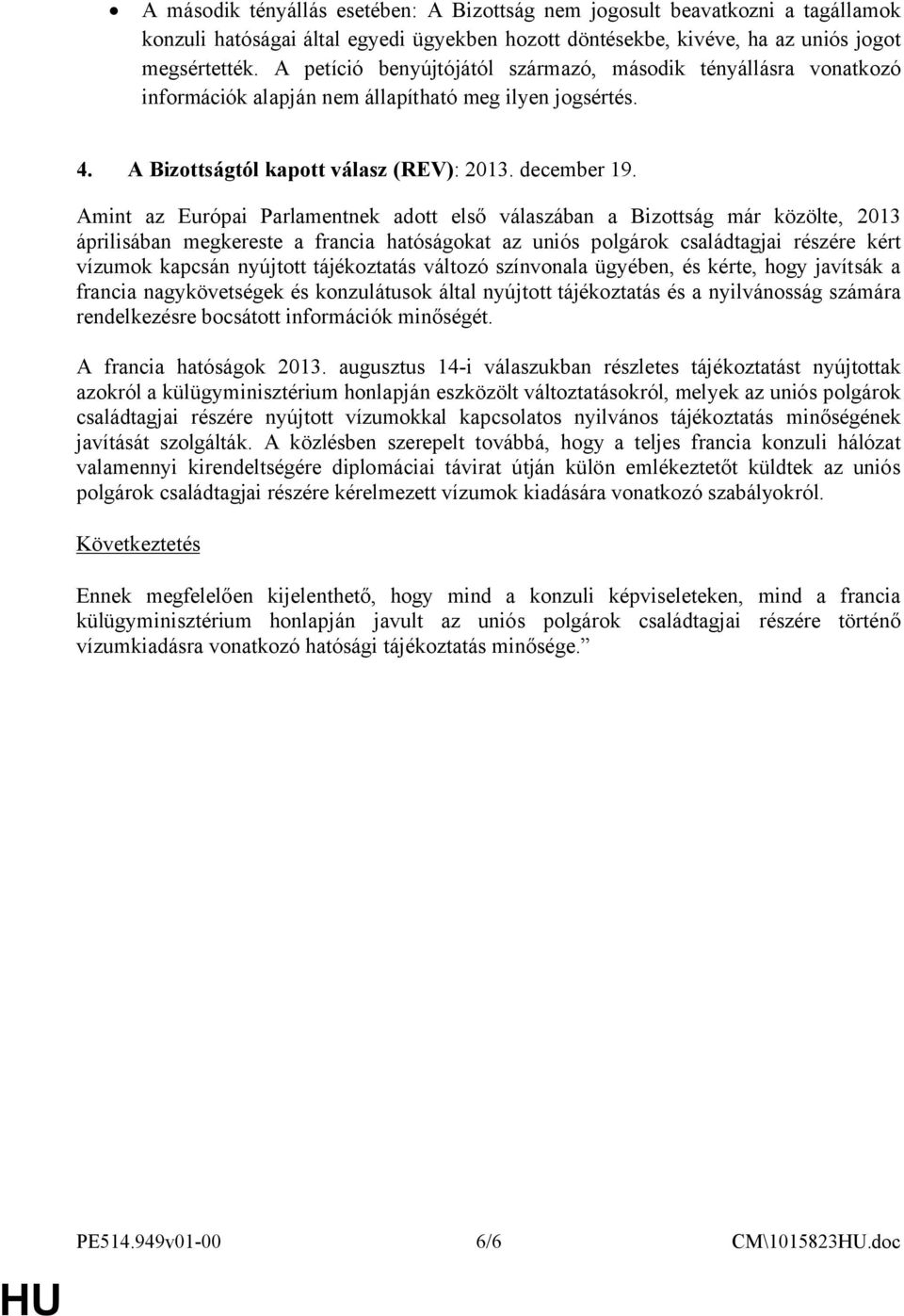 Amint az Európai Parlamentnek adott első válaszában a Bizottság már közölte, 2013 áprilisában megkereste a francia hatóságokat az uniós polgárok családtagjai részére kért vízumok kapcsán nyújtott