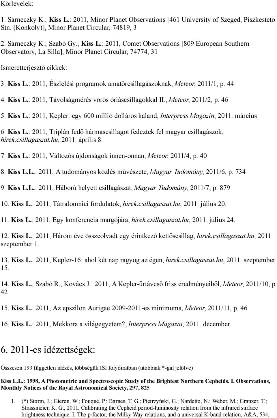 március 6. Kiss L.: 2011, Triplán fedő hármascsillagot fedeztek fel magyar csillagászok, hirek.csillagaszat.hu, 2011. április 8. 7. Kiss L.: 2011, Változós újdonságok innen-onnan, Meteor, 2011/4, p.