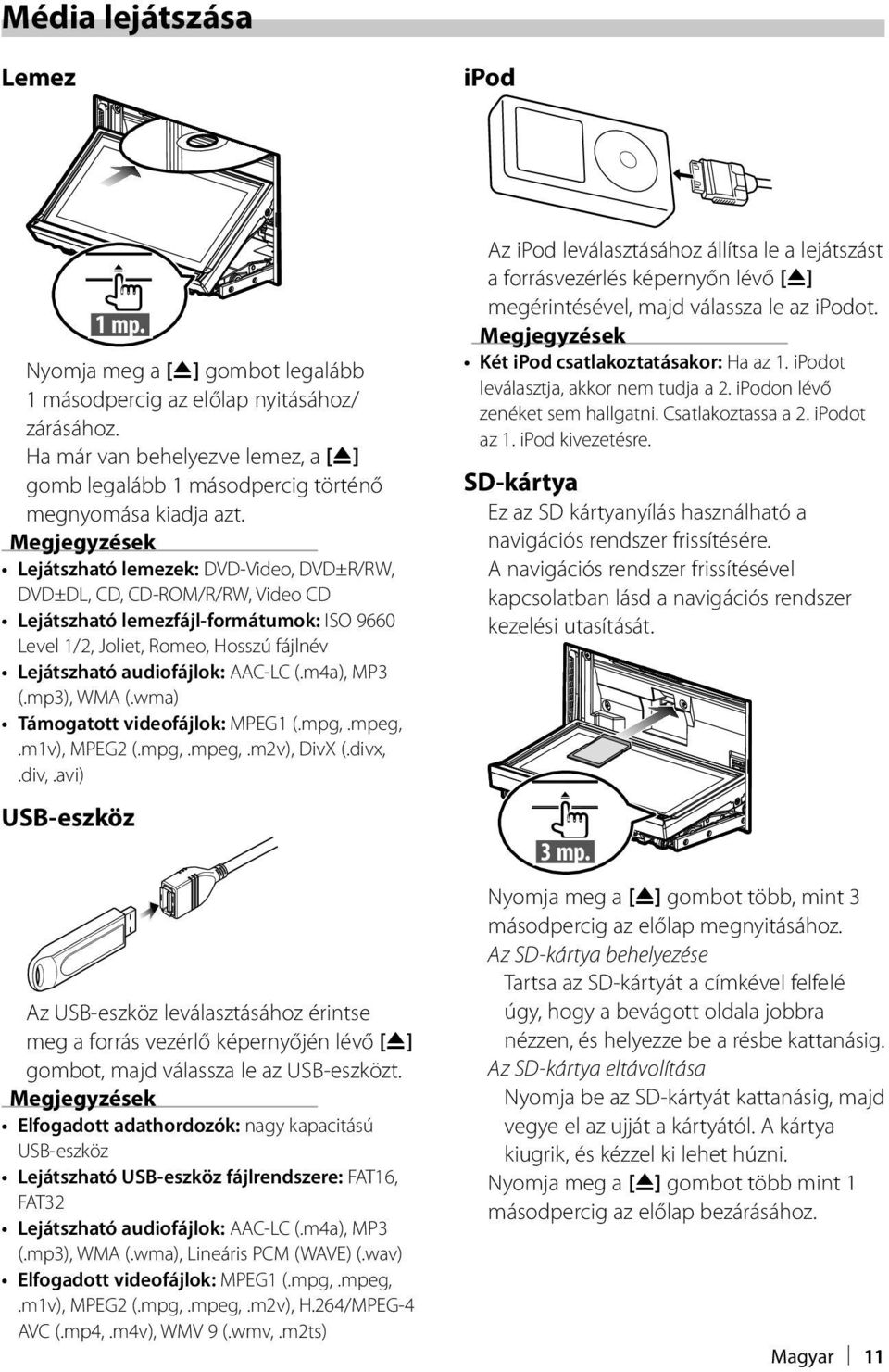 Megjegyzések Lejátszható lemezek: DVD-Video, DVD±R/RW, DVD±DL, CD, CD-ROM/R/RW, Video CD Lejátszható lemezfájl-formátumok: ISO 9660 Level 1/2, Joliet, Romeo, Hosszú fájlnév Lejátszható audiofájlok:
