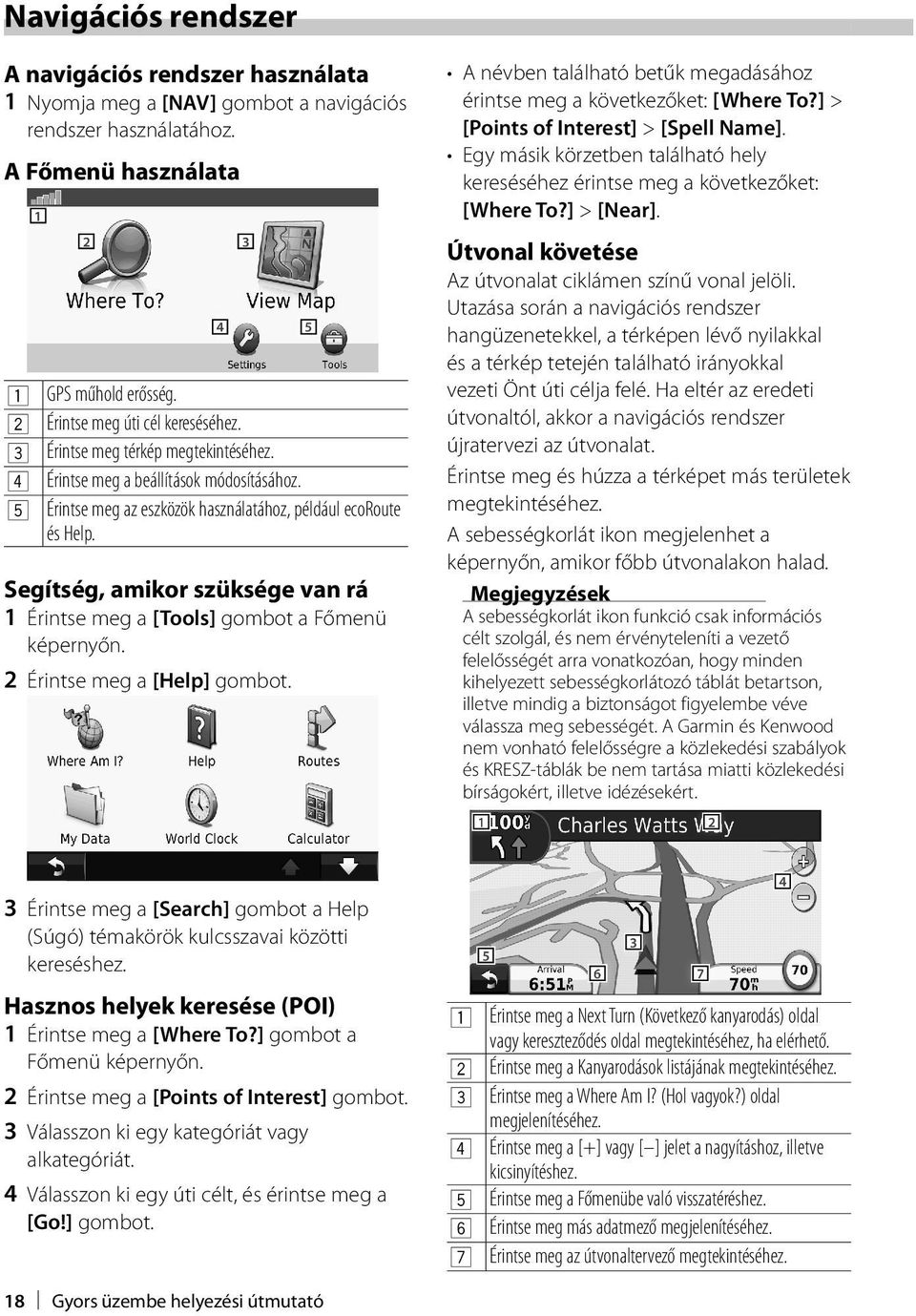 Segítség, amikor szüksége van rá 1 Érintse meg a [Tools] gombot a Főmenü képernyőn. 2 Érintse meg a [Help] gombot. A névben található betűk megadásához érintse meg a következőket: [Where To?