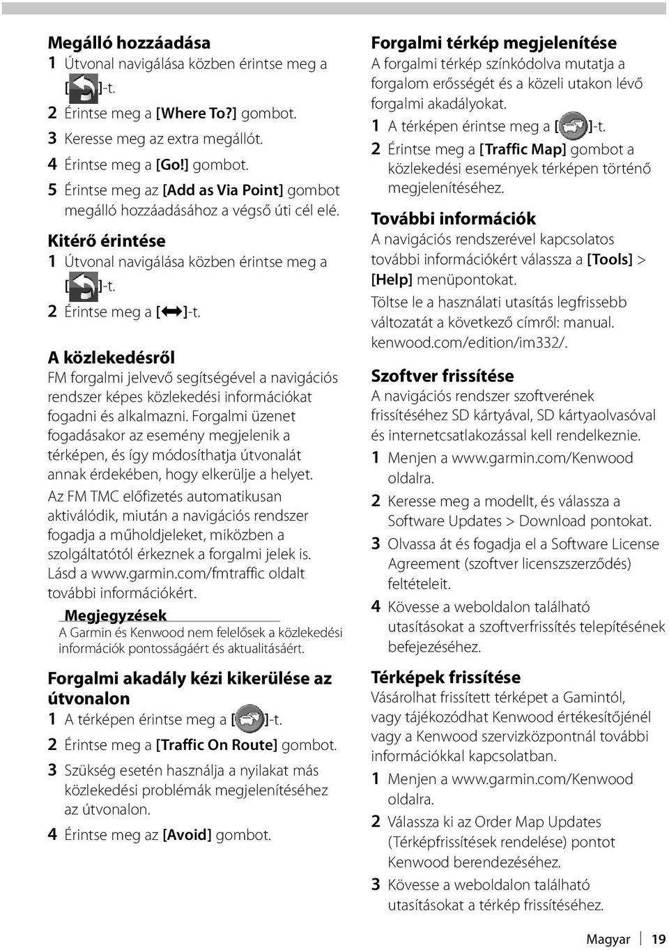 A közlekedésről FM forgalmi jelvevő segítségével a navigációs rendszer képes közlekedési információkat fogadni és alkalmazni.