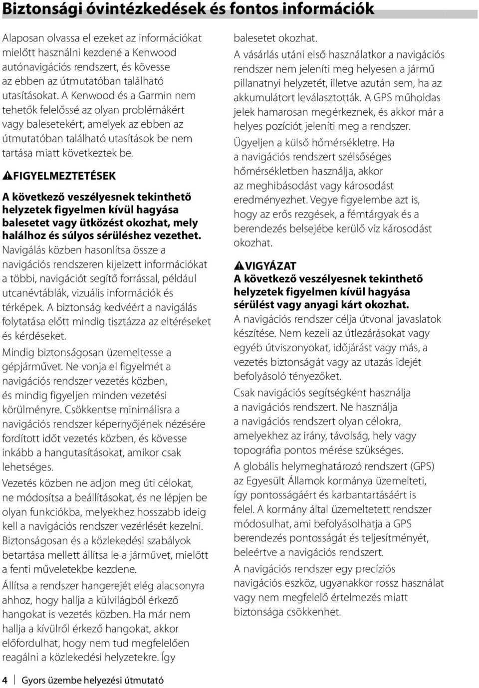 2FIGYELMEZTETÉSEK A következő veszélyesnek tekinthető helyzetek figyelmen kívül hagyása balesetet vagy ütközést okozhat, mely halálhoz és súlyos sérüléshez vezethet.