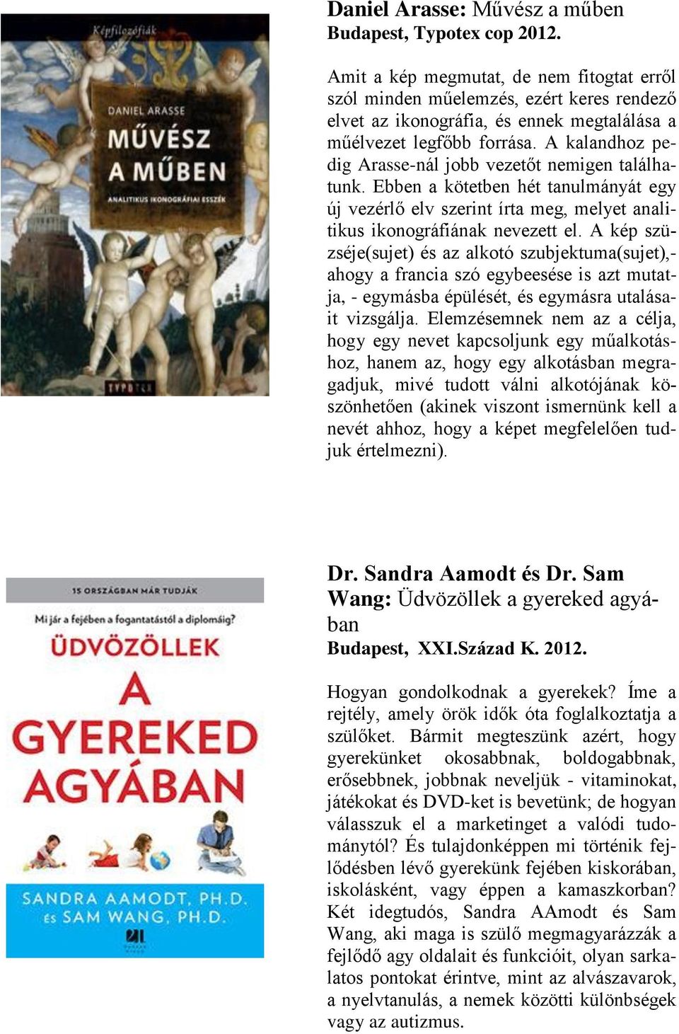 A kalandhoz pedig Arasse-nál jobb vezetőt nemigen találhatunk. Ebben a kötetben hét tanulmányát egy új vezérlő elv szerint írta meg, melyet analitikus ikonográfiának nevezett el.