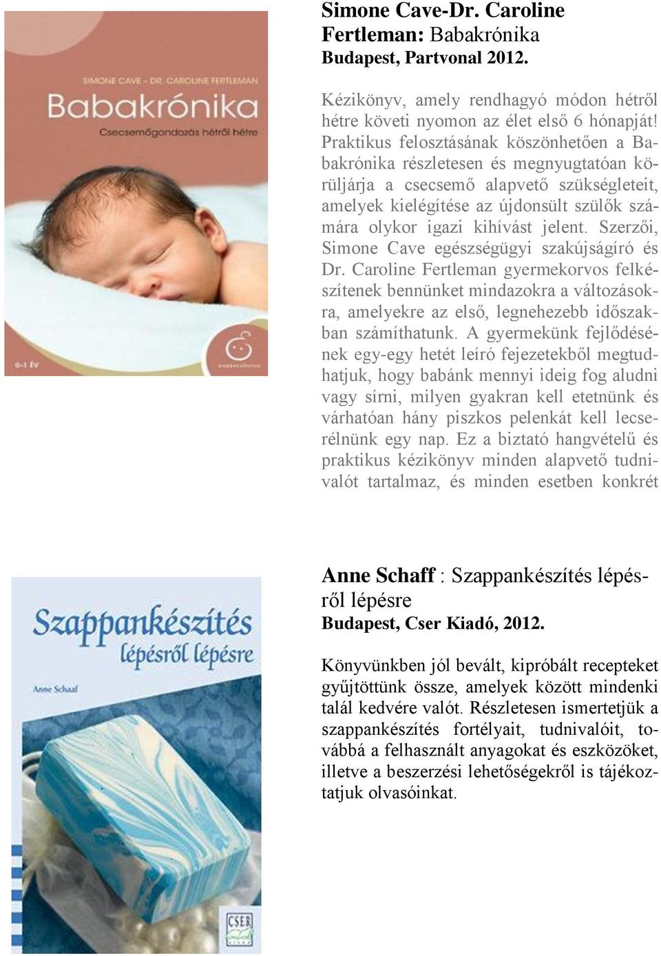 jelent. Szerzői, Simone Cave egészségügyi szakújságíró és Dr. Caroline Fertleman gyermekorvos felkészítenek bennünket mindazokra a változásokra, amelyekre az első, legnehezebb időszakban számíthatunk.