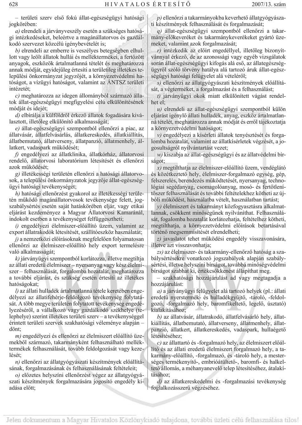 közcélú igénybevételét is; b) elrendeli az emberre is veszélyes betegségben elhullott vagy leölt állatok hullái és melléktermékei, a fertõzött anyagok, eszközök ártalmatlanná tételét és meghatározza