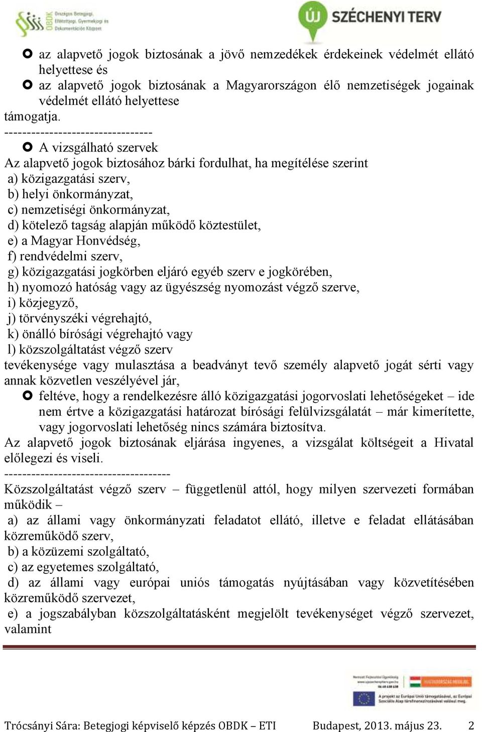 d) kötelező tagság alapján működő köztestület, e) a Magyar Honvédség, f) rendvédelmi szerv, g) közigazgatási jogkörben eljáró egyéb szerv e jogkörében, h) nyomozó hatóság vagy az ügyészség nyomozást