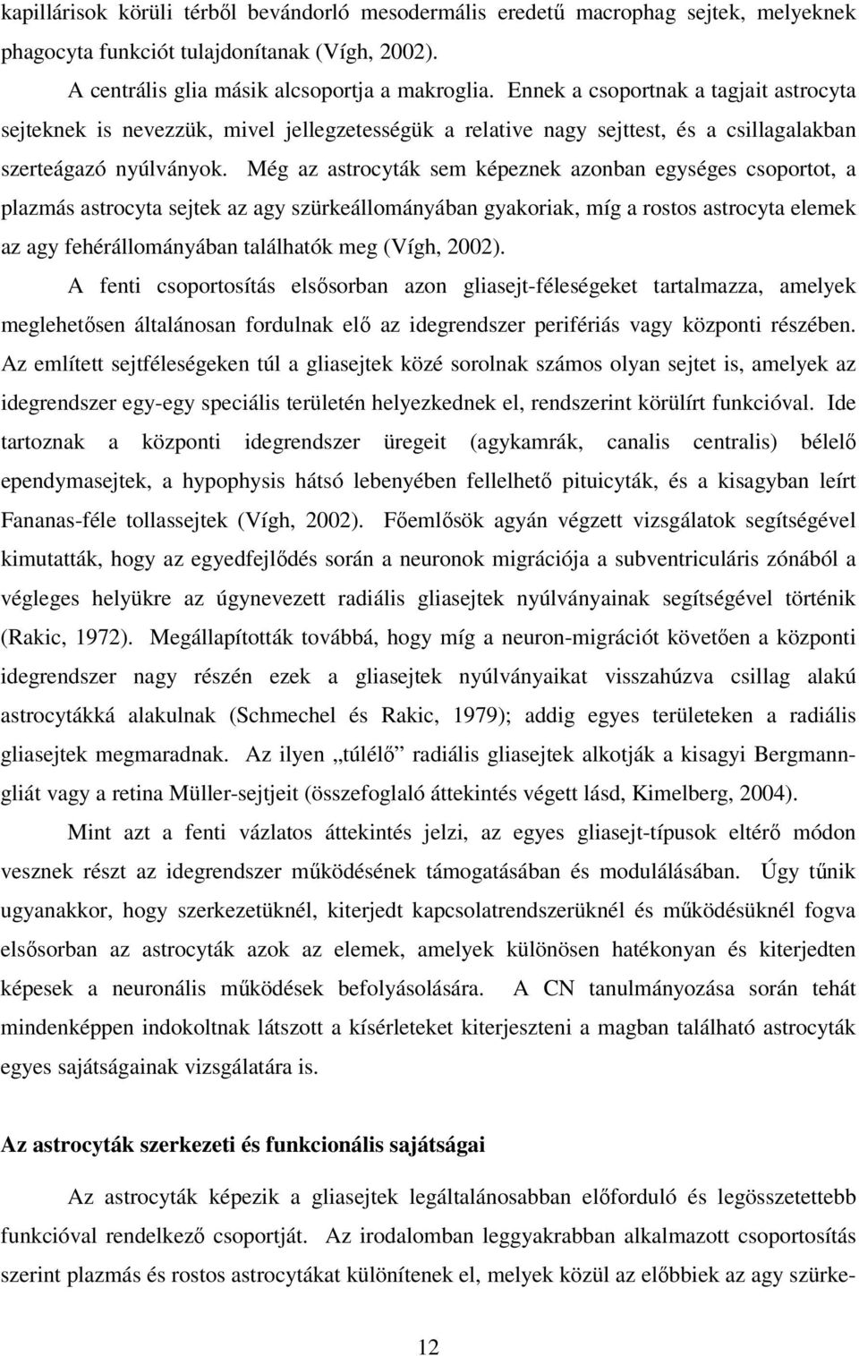 Még az astrocyták sem képeznek azonban egységes csoportot, a plazmás astrocyta sejtek az agy szürkeállományában gyakoriak, míg a rostos astrocyta elemek az agy fehérállományában találhatók meg (Vígh,