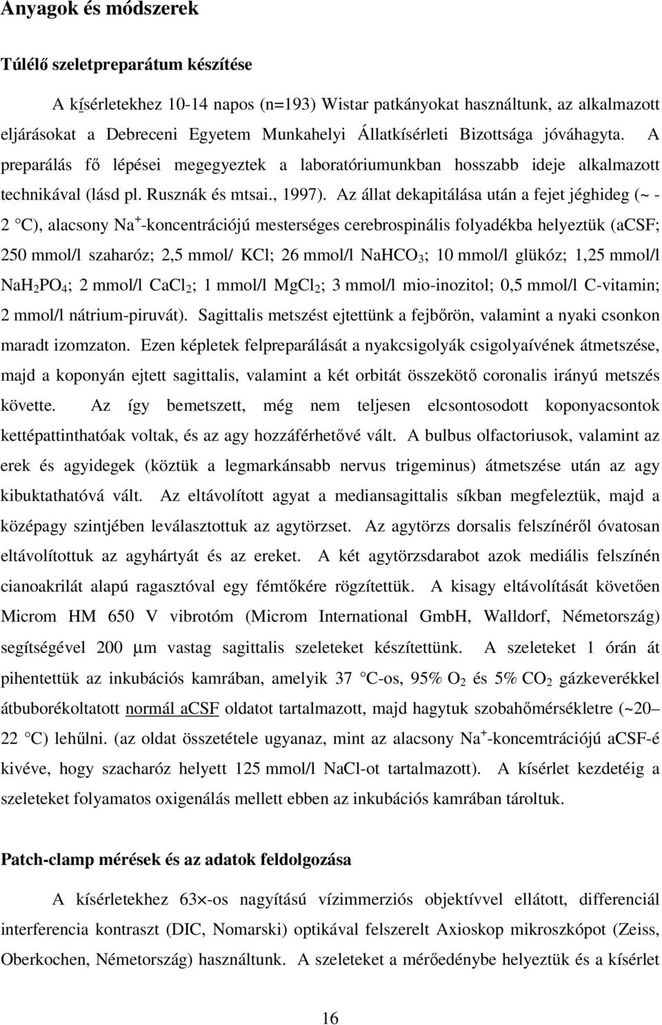 Az állat dekapitálása után a fejet jéghideg (~ - 2 C), alacsony Na + -koncentrációjú mesterséges cerebrospinális folyadékba helyeztük (acsf; 250 mmol/l szaharóz; 2,5 mmol/ KCl; 26 mmol/l NaHCO 3 ; 10